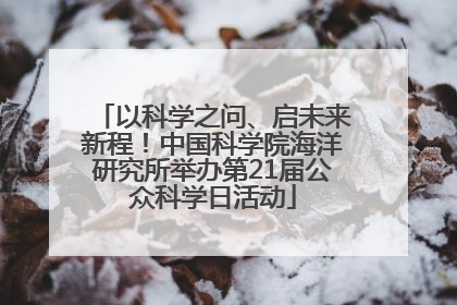 以科学之问、启未来新程！中国科学院海洋研究所举办第21届公众科学日活动