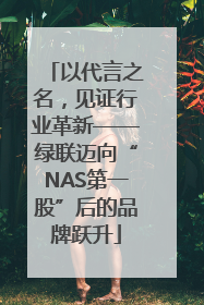 以代言之名，见证行业革新——绿联迈向“NAS第一股”后的品牌跃升