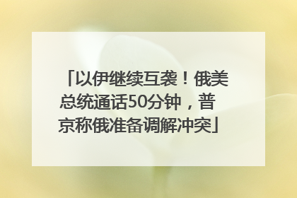 以伊继续互袭！俄美总统通话50分钟，普京称俄准备调解冲突