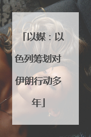 以媒：以色列筹划对伊朗行动多年
