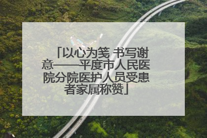 以心为笺 书写谢意——平度市人民医院分院医护人员受患者家属称赞