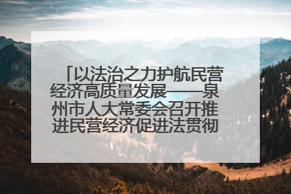 以法治之力护航民营经济高质量发展——泉州市人大常委会召开推进民营经济促进法贯彻实施座谈会