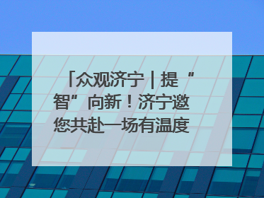 众观济宁｜提“智”向新！济宁邀您共赴一场有温度、有底气的“智造”之约