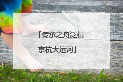 传承之舟泛楫京杭大运河