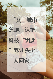 又一城市落地！这把科技“钥匙”帮走失老人回家