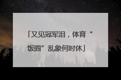 又见冠军泪，体育“饭圈”乱象何时休