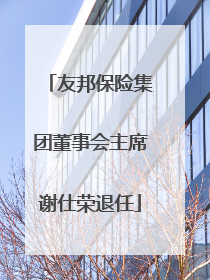 友邦保险集团董事会主席谢仕荣退任