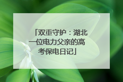 双重守护：湖北一位电力父亲的高考保电日记