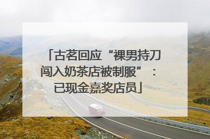 古茗回应“裸男持刀闯入奶茶店被制服”：已现金嘉奖店员