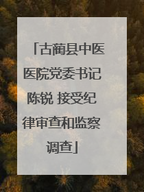 古蔺县中医医院党委书记陈锐 接受纪律审查和监察调查