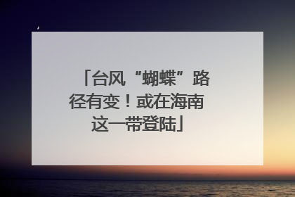 台风“蝴蝶”路径有变！或在海南这一带登陆