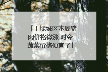 十堰城区本周猪肉价格微涨 时令蔬菜价格便宜了