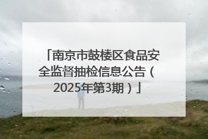 南京市鼓楼区食品安全监督抽检信息公告（2025年第3期）