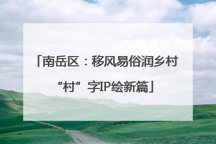 南岳区：移风易俗润乡村 “村”字IP绘新篇