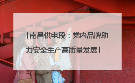 南昌供电段：党内品牌助力安全生产高质量发展