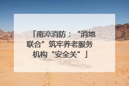 南漳消防：“消地联合”筑牢养老服务机构“安全关”