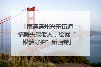 南通通州兴东街道：情暖失能老人，绘就“银龄守护”新画卷