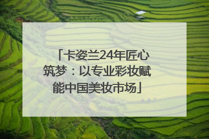 卡姿兰24年匠心筑梦：以专业彩妆赋能中国美妆市场