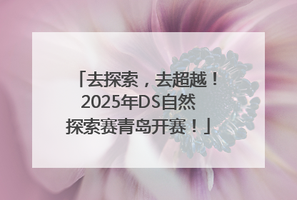 去探索，去超越！2025年DS自然探索赛青岛开赛！