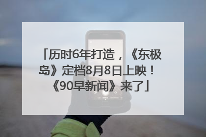 历时6年打造，《东极岛》定档8月8日上映！《90早新闻》来了