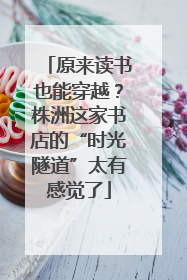 原来读书也能穿越？株洲这家书店的“时光隧道”太有感觉了