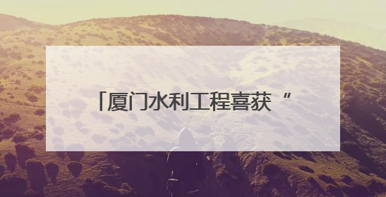 厦门水利工程喜获“闽水杯”两金一银