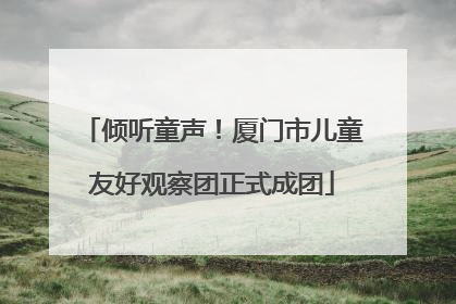 倾听童声！厦门市儿童友好观察团正式成团