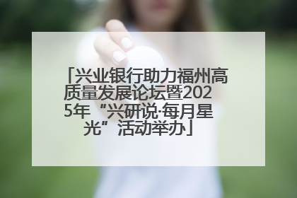 兴业银行助力福州高质量发展论坛暨2025年“兴研说·每月星光”活动举办