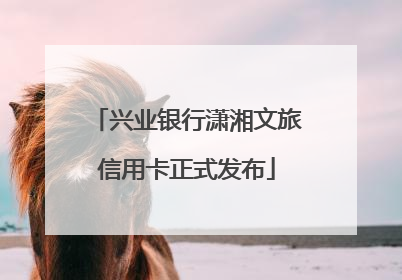 兴业银行潇湘文旅信用卡正式发布