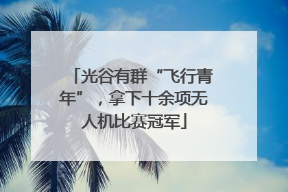光谷有群“飞行青年”，拿下十余项无人机比赛冠军