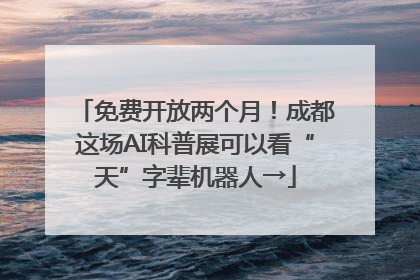 免费开放两个月！成都这场AI科普展可以看“天”字辈机器人→