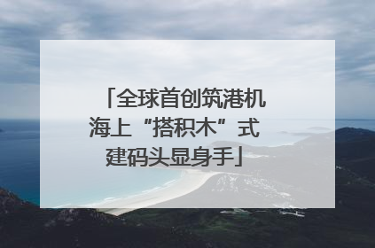 全球首创筑港机海上“搭积木”式建码头显身手