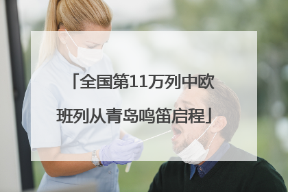 全国第11万列中欧班列从青岛鸣笛启程