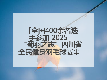 全国400余名选手参加 2025 “蜀羽之志”四川省全民健身羽毛球赛事活动启动