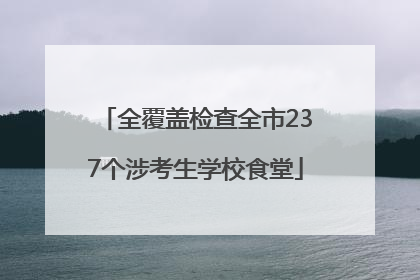 全覆盖检查全市237个涉考生学校食堂