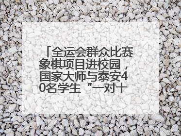 全运会群众比赛象棋项目进校园，国家大师与泰安40名学生“一对十”对弈