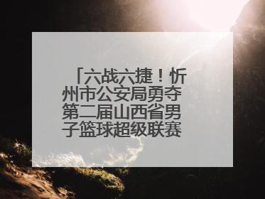 六战六捷！忻州市公安局勇夺第二届山西省男子篮球超级联赛忻州赛区市直职工组比赛冠军