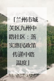 兰州市城关区九州中路社区：落实惠民政策 传递中路温度