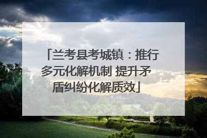兰考县考城镇：推行多元化解机制 提升矛盾纠纷化解质效