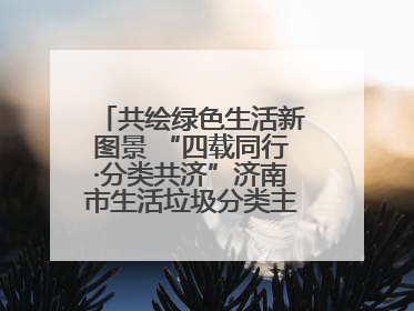 共绘绿色生活新图景 “四载同行·分类共济”济南市生活垃圾分类主题活动举行