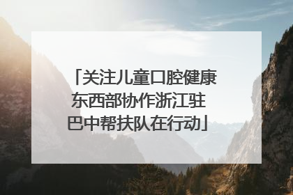关注儿童口腔健康 东西部协作浙江驻巴中帮扶队在行动