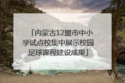 内蒙古12盟市中小学试点校集中展示校园足球课程建设成果