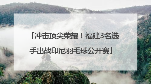 冲击顶尖荣耀！福建3名选手出战印尼羽毛球公开赛