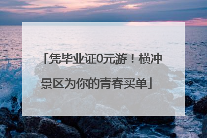 凭毕业证0元游！横冲景区为你的青春买单