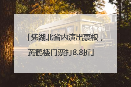 凭湖北省内演出票根，黄鹤楼门票打8.8折