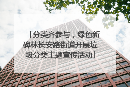 分类齐参与，绿色新碑林长安路街道开展垃圾分类主题宣传活动