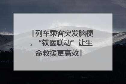 列车乘客突发脑梗，“铁医联动”让生命救援更高效