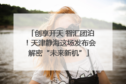 创享开天 智汇团泊！天津静海这场发布会解密“未来新机”