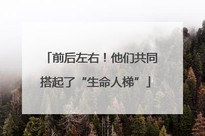 前后左右！他们共同搭起了“生命人梯”