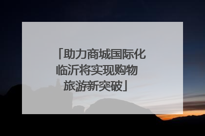 助力商城国际化 临沂将实现购物旅游新突破